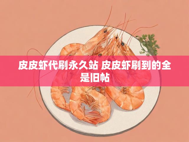 皮皮虾代刷永久站 皮皮虾刷到的全是旧帖