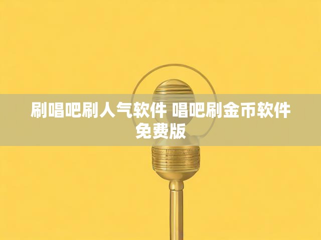 刷唱吧刷人气软件 唱吧刷金币软件免费版