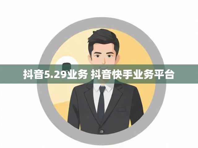 抖音5.29业务 抖音快手业务平台