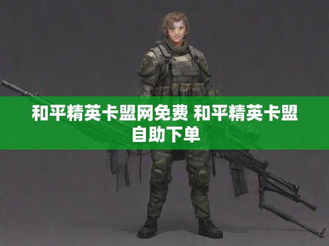 和平精英卡盟网免费 和平精英卡盟自助下单