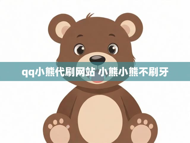 qq小熊代刷网站 小熊小熊不刷牙
