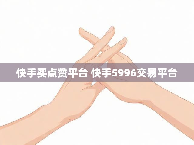 快手买点赞平台 快手5996交易平台