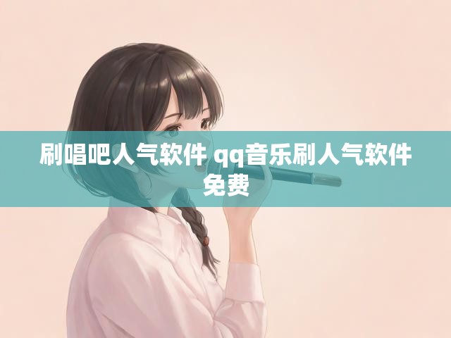 刷唱吧人气软件 qq音乐刷人气软件免费
