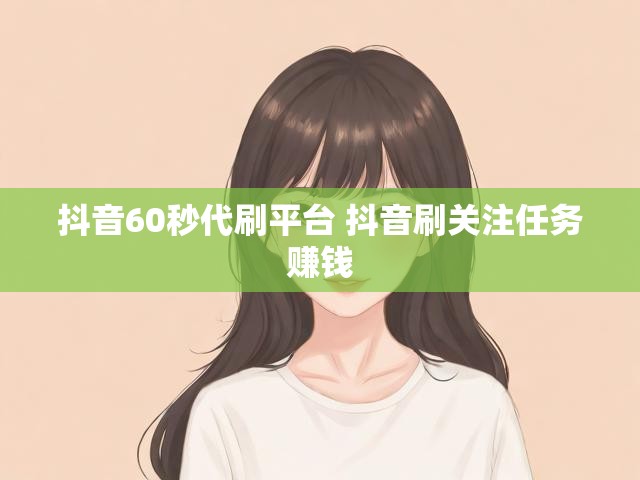 抖音60秒代刷平台 抖音刷关注任务赚钱
