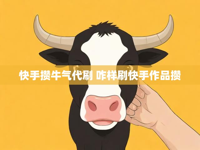 快手攒牛气代刷 咋样刷快手作品攒