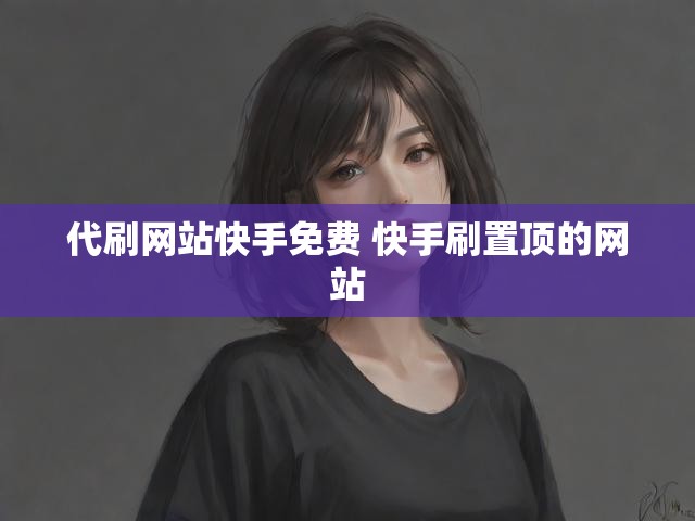 代刷网站快手免费 快手刷置顶的网站