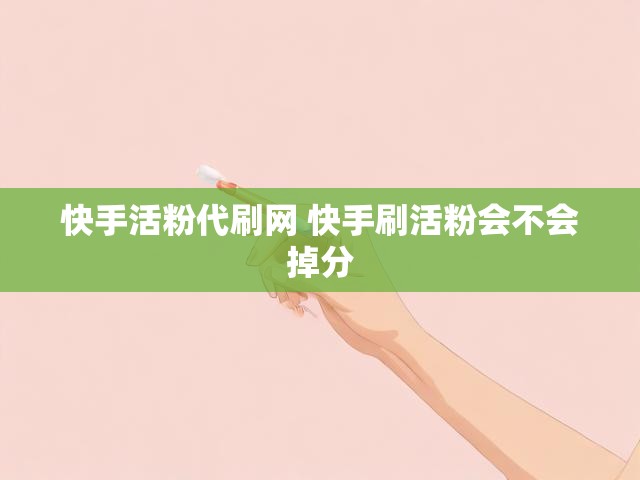 快手活粉代刷网 快手刷活粉会不会掉分