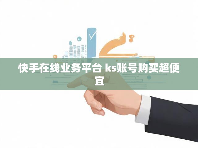 快手在线业务平台 ks账号购买超便宜