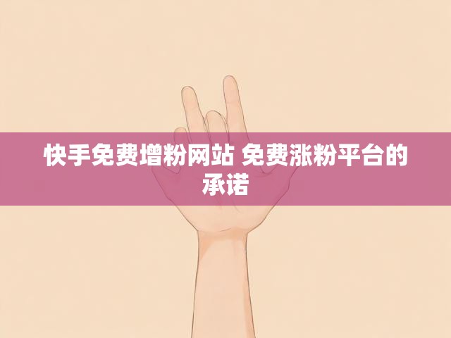 快手免费增粉网站 免费涨粉平台的承诺