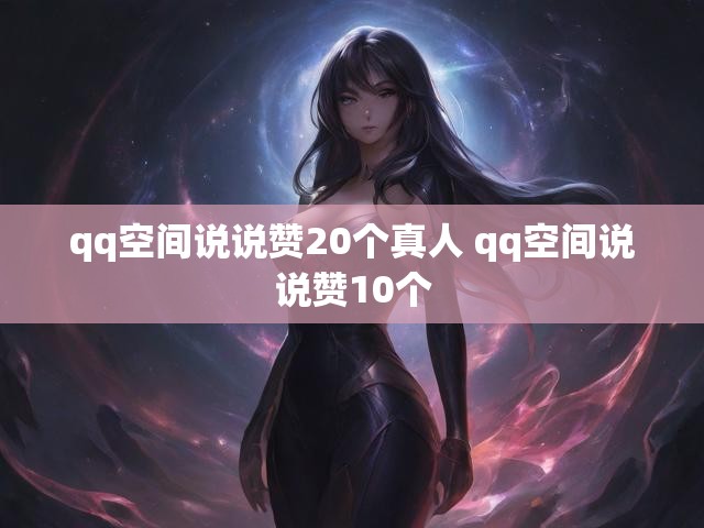 qq空间说说赞20个真人 qq空间说说赞10个