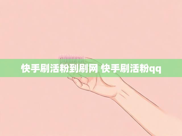 快手刷活粉到刷网 快手刷活粉qq