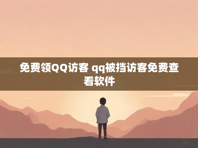 免费领QQ访客 qq被挡访客免费查看软件