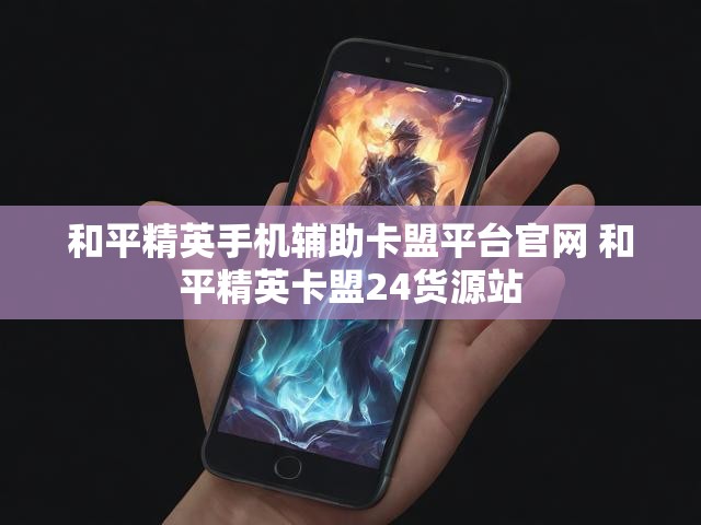 和平精英手机辅助卡盟平台官网 和平精英卡盟24货源站