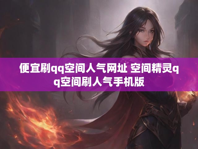 便宜刷qq空间人气网址 空间精灵qq空间刷人气手机版
