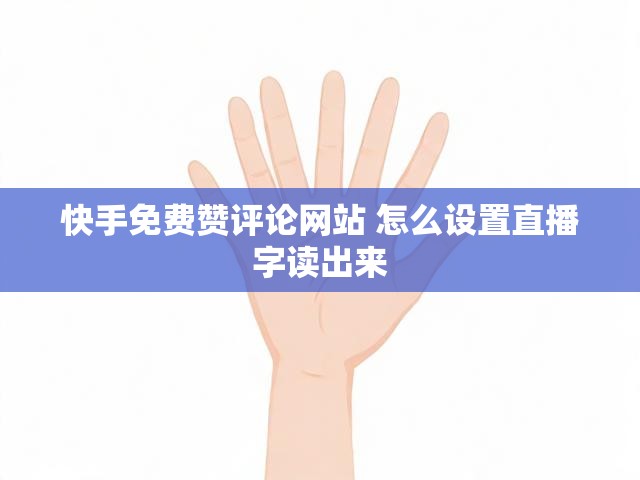 快手免费赞评论网站 怎么设置直播字读出来