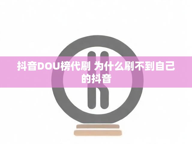 抖音DOU榜代刷 为什么刷不到自己的抖音
