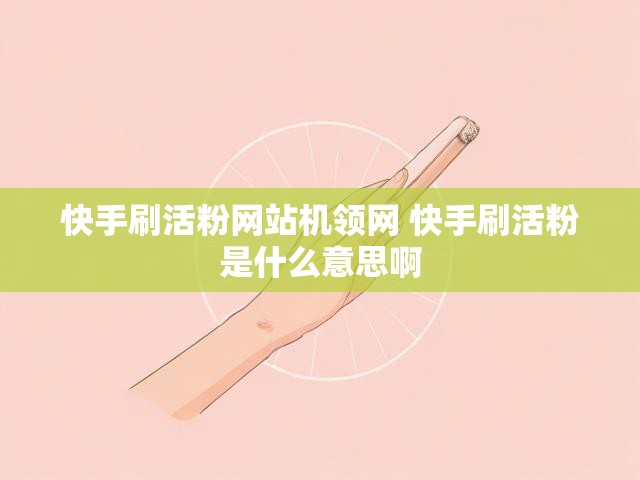 快手刷活粉网站机领网 快手刷活粉是什么意思啊