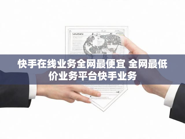 快手在线业务全网最便宜 全网最低价业务平台快手业务