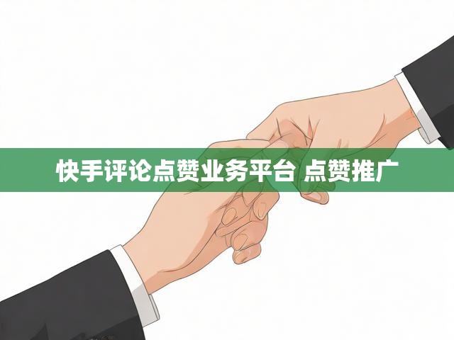 快手评论点赞业务平台 点赞推广