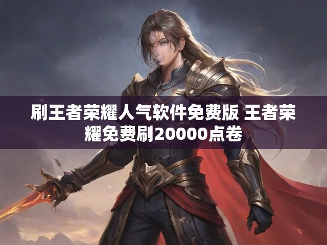 刷王者荣耀人气软件免费版 王者荣耀免费刷20000点卷