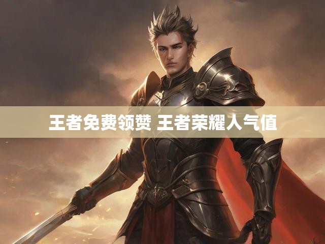 王者免费领赞 王者荣耀人气值