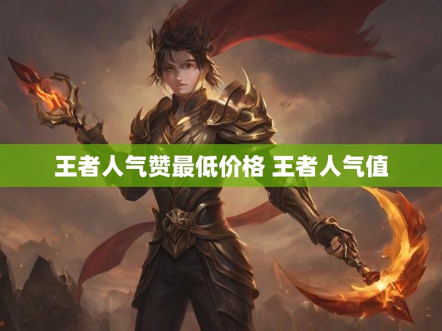 王者人气赞最低价格 王者人气值