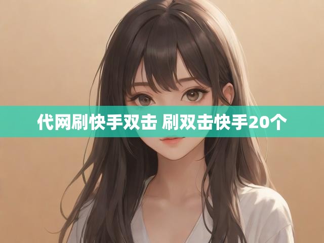 代网刷快手双击 刷双击快手20个