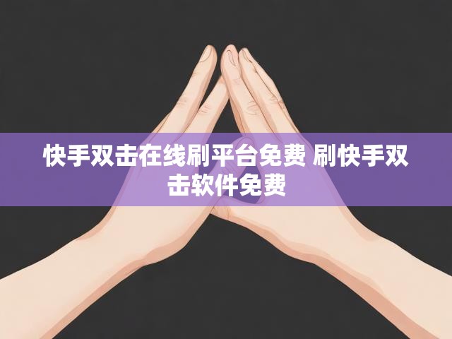快手双击在线刷平台免费 刷快手双击软件免费