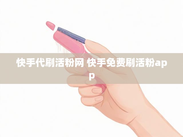 快手代刷活粉网 快手免费刷活粉app