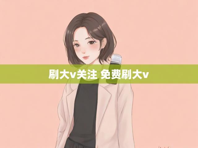 刷大v关注 免费刷大v