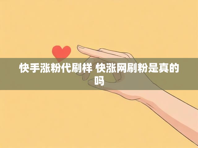 快手涨粉代刷样 快涨网刷粉是真的吗