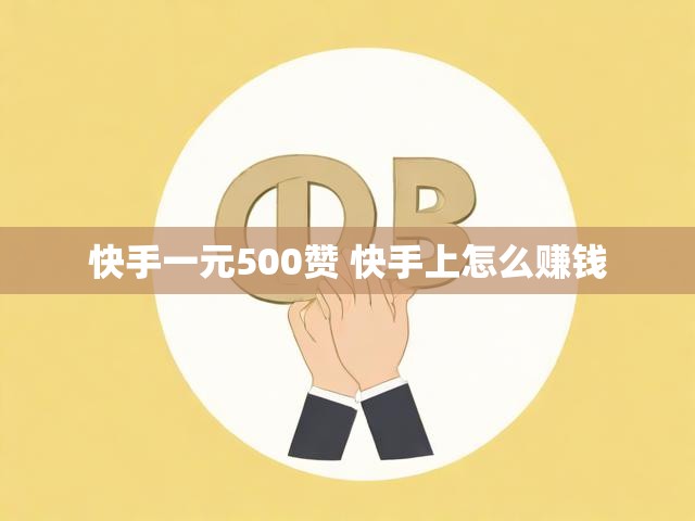 快手一元500赞 快手上怎么赚钱