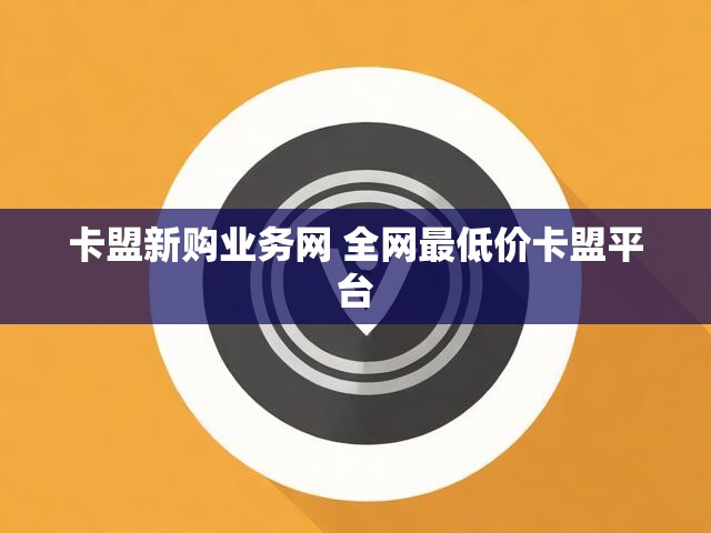 卡盟新购业务网 全网最低价卡盟平台