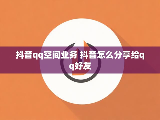 抖音qq空间业务 抖音怎么分享给qq好友