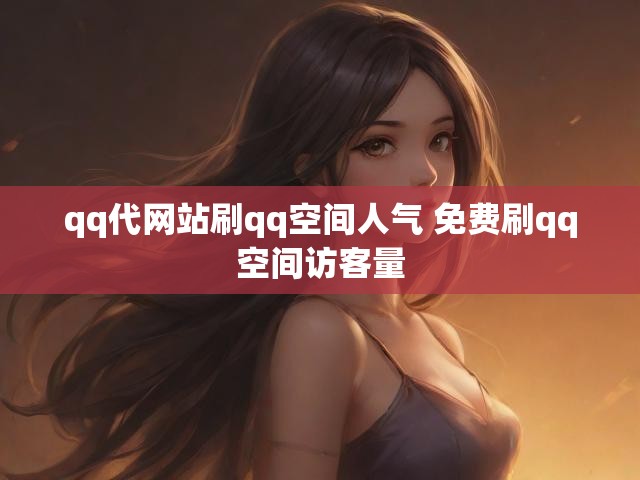 qq代网站刷qq空间人气 免费刷qq空间访客量