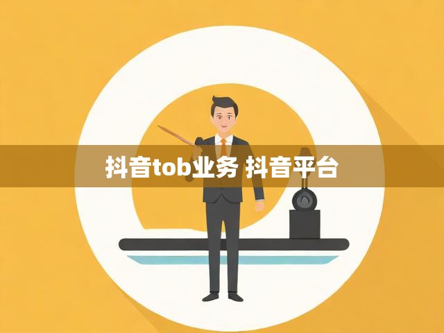 抖音tob业务 抖音平台