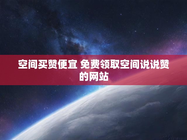 空间买赞便宜 免费领取空间说说赞的网站