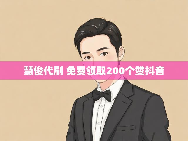 慧俊代刷 免费领取200个赞抖音