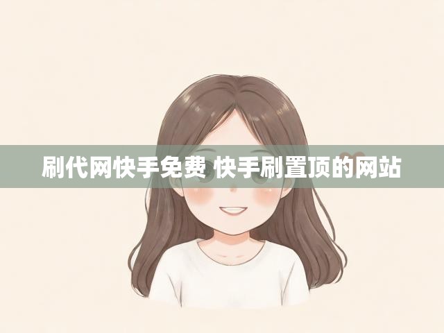 刷代网快手免费 快手刷置顶的网站