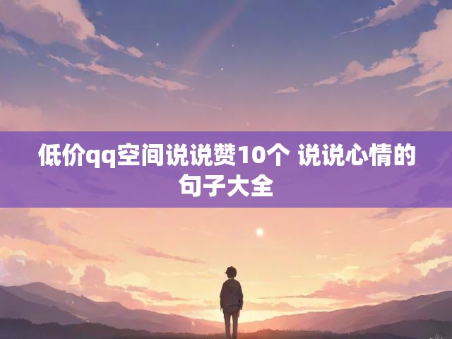 低价qq空间说说赞10个 说说心情的句子大全