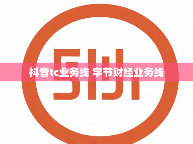 抖音tc业务线 字节财经业务线