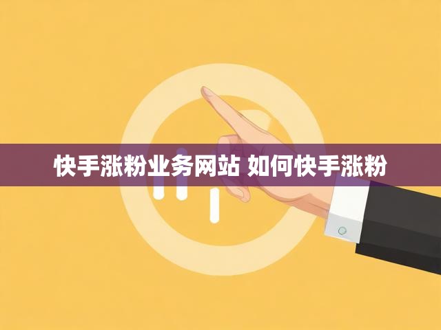 快手涨粉业务网站 如何快手涨粉