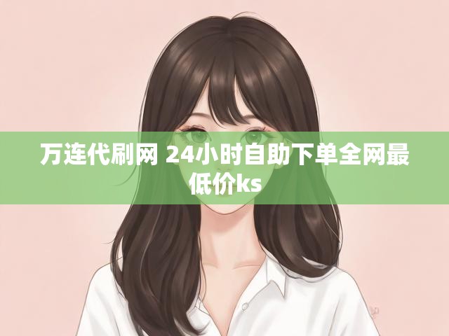 万连代刷网 24小时自助下单全网最低价ks