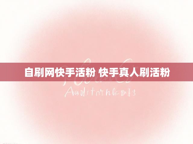 自刷网快手活粉 快手真人刷活粉