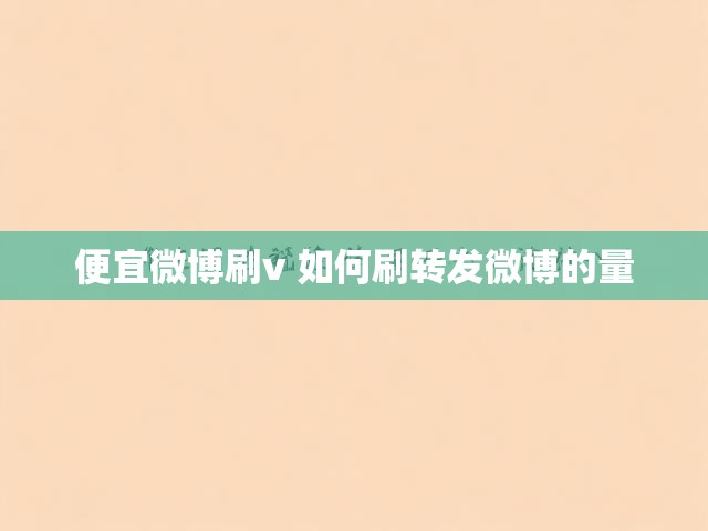 便宜微博刷v 如何刷转发微博的量
