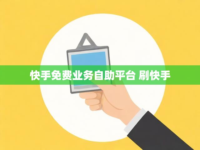 快手免费业务自助平台 刷快手