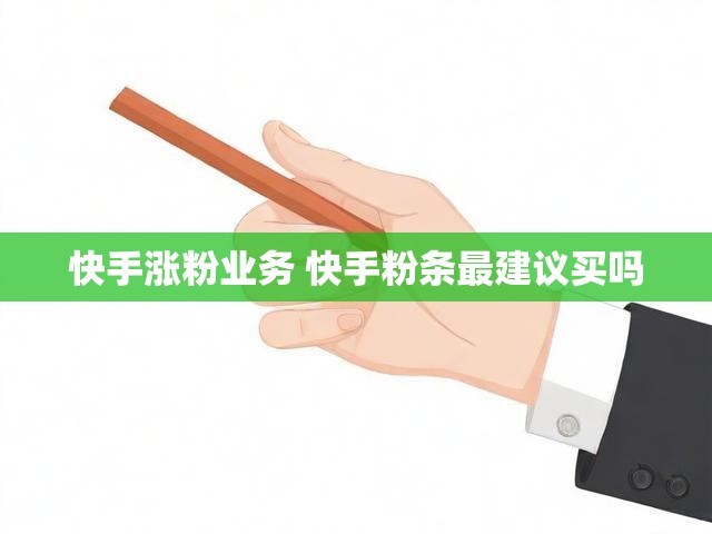 快手涨粉业务 快手粉条最建议买吗