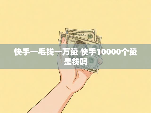 快手一毛钱一万赞 快手10000个赞是钱吗