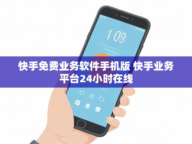 快手免费业务软件手机版 快手业务平台24小时在线