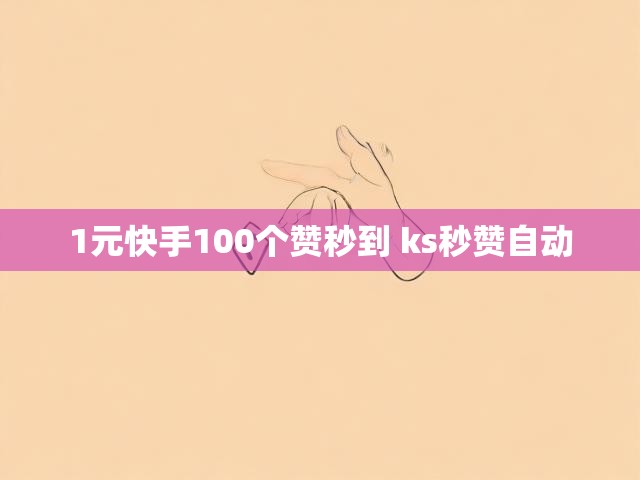 1元快手100个赞秒到 ks秒赞自动